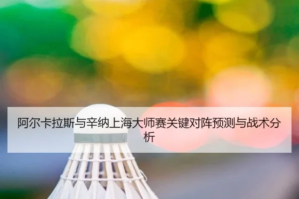 阿尔卡拉斯与辛纳上海大师赛关键对阵预测与战术分析 - jiubo